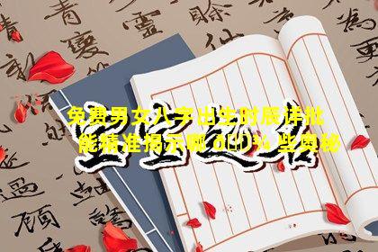 免费男女八字出生时辰详批能精准揭示哪 🌾 些奥秘